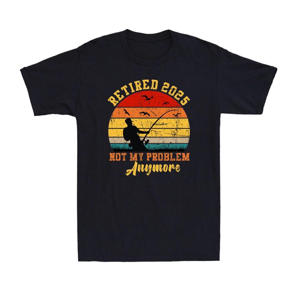 Retired 2025 Not My Problem Anymore Funny Retirement Plan Fishing Men s T-Shirt XXL
