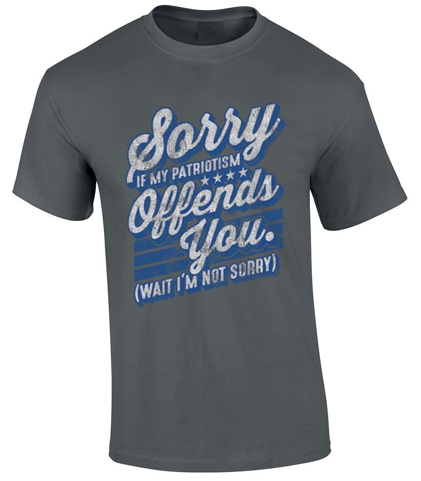 Funny Sorry If My Patriotism Offends You Wait I m Not Sorry Political T-Shirt XXXXL