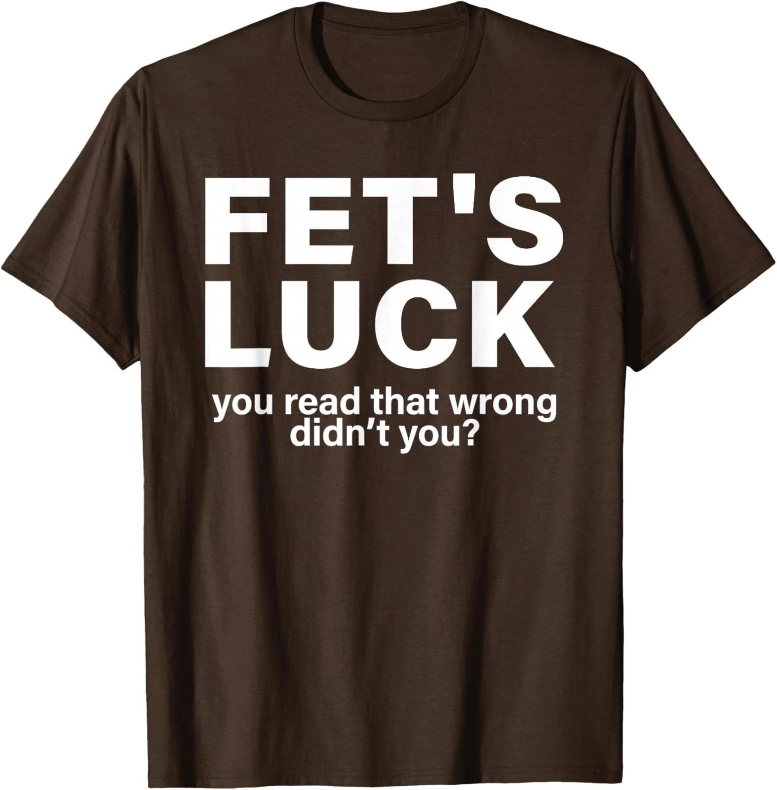 Fet s Luck You Read That Wrong Didn t You Funny T shirt S