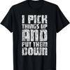 I Pick Things Up And Put Them Down ---- T-Shirt