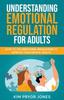 The Understanding Emotional Regulation for Adults : How To Use Emotional Regulation To Improve Your Mental Health Book