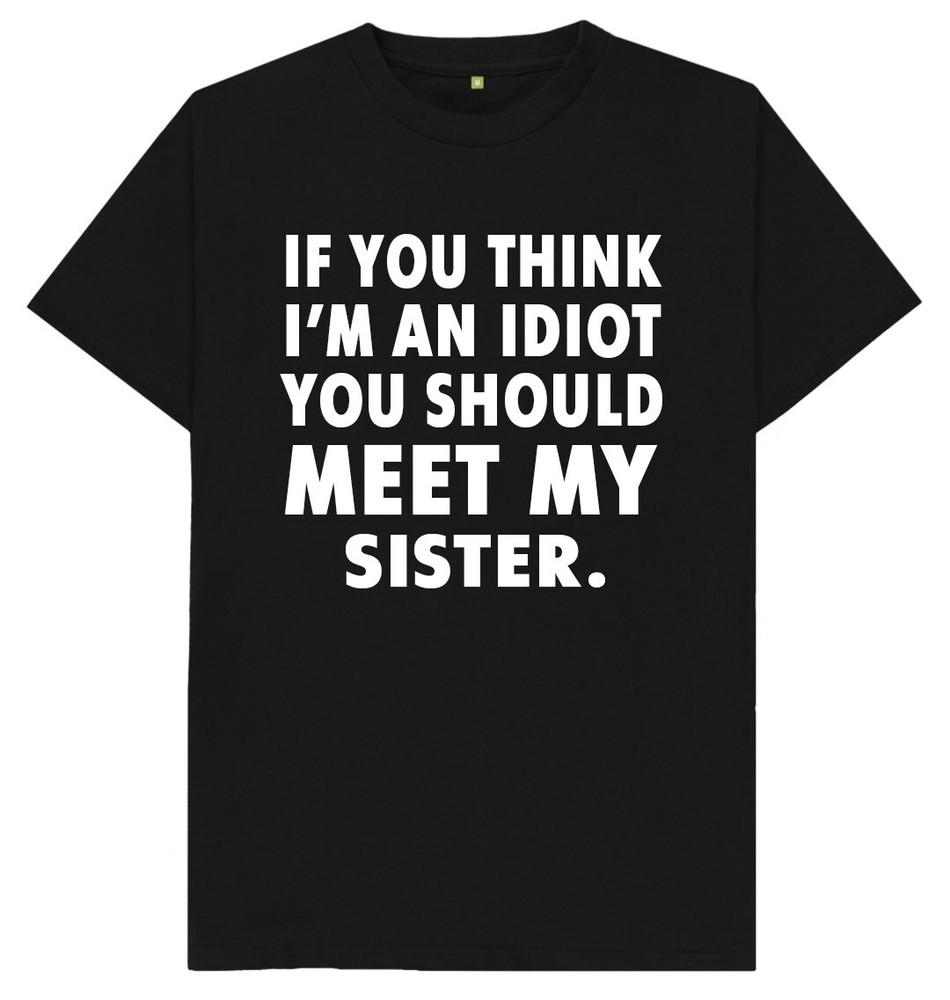 If You Think I'm An Idiot You Should Meet My Sister Funny Joke Gift T Shirt
