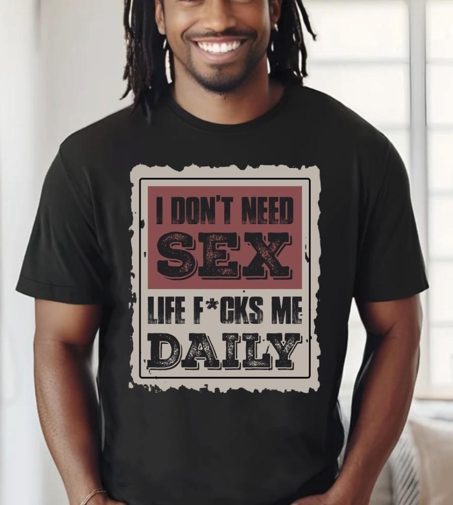 I Don t Need Sex Life Fuks Me Daily Black T-Shirt, S-5XL Unisex T-Shirt L
