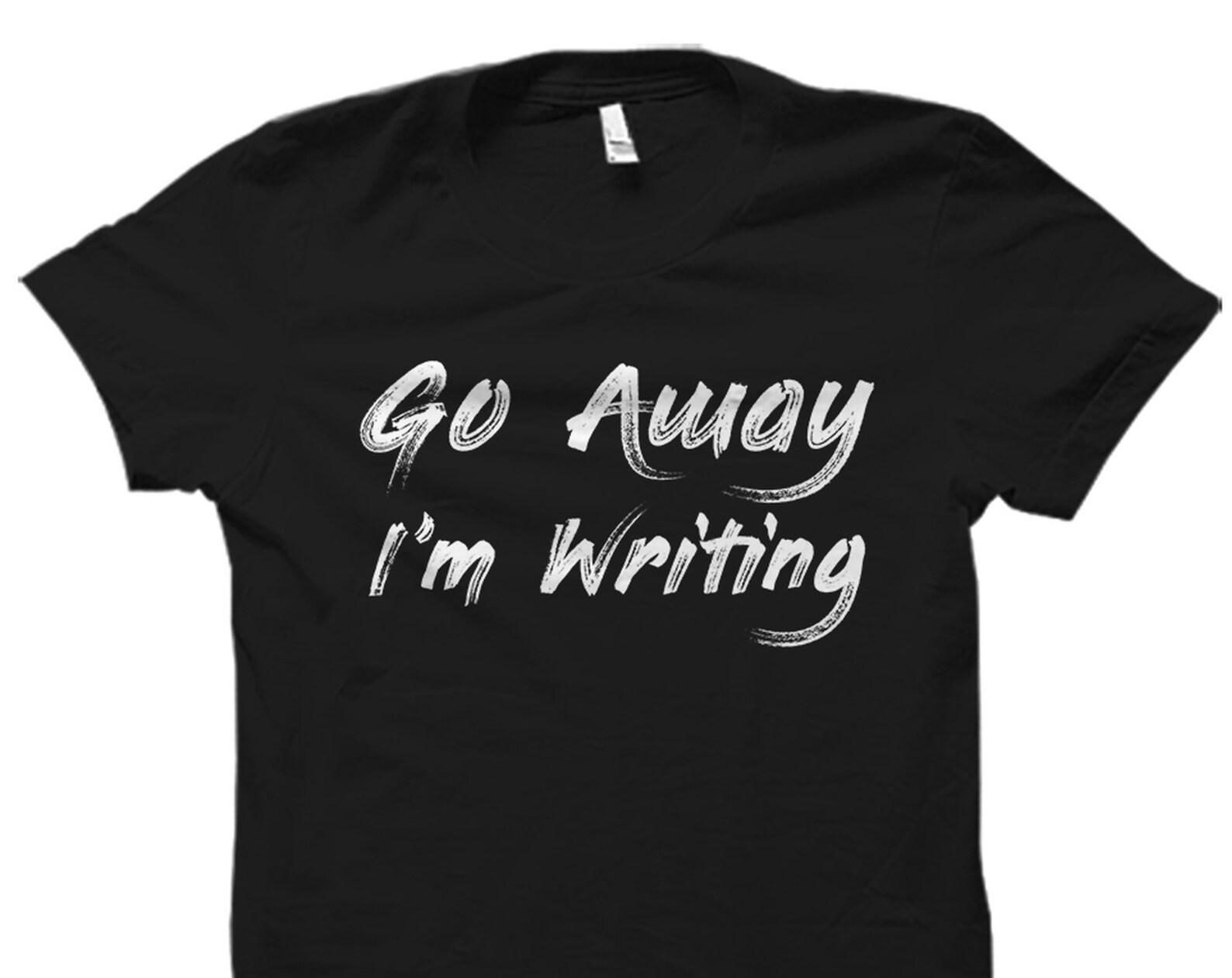 Funny Writer Gift. Writer Shirt. Funny Author Gift. Novelist Shirt. Gift For Author. Author Shirt Novel Writing. Go Away I m Writing #OS2152 M