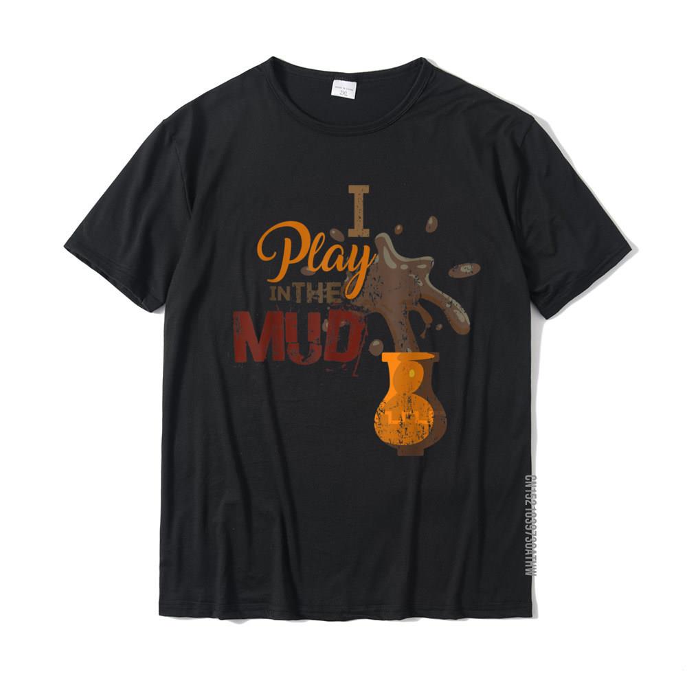 I Play In The Mud - Pottery Ceramics Funny Gift T-Shirt Camisa T Shirt Cotton Men T Shirts Camisa Slim Fit