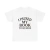 I Paused My Book To Be Here Shirt Funny Reader Book Lover Gift Tee