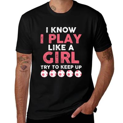 I Know I Play Like A Girl Try To Keep Up Soccer Tshirt Big Size Loose Fit Tee Shirt