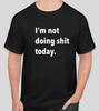 IM NOT DOING S!HT TODAY T Shirt Size Tshirt T-Shirt FUNNY GIFT WORK