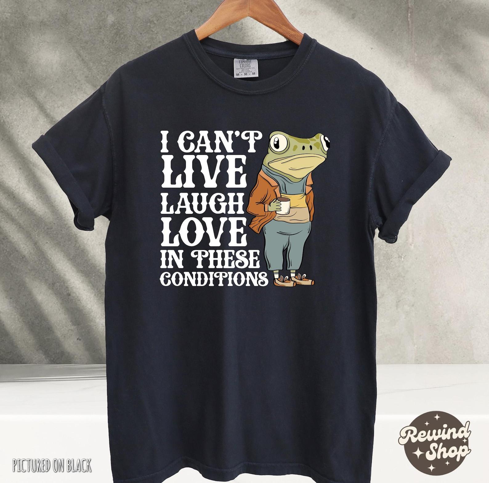 Comfort Colors® I Can’t Live Laugh Love in These Conditions Tshirt, Frog Shirt, Funny Shirt Cottage Core, Frog TShirt, Gift for Her 2XL