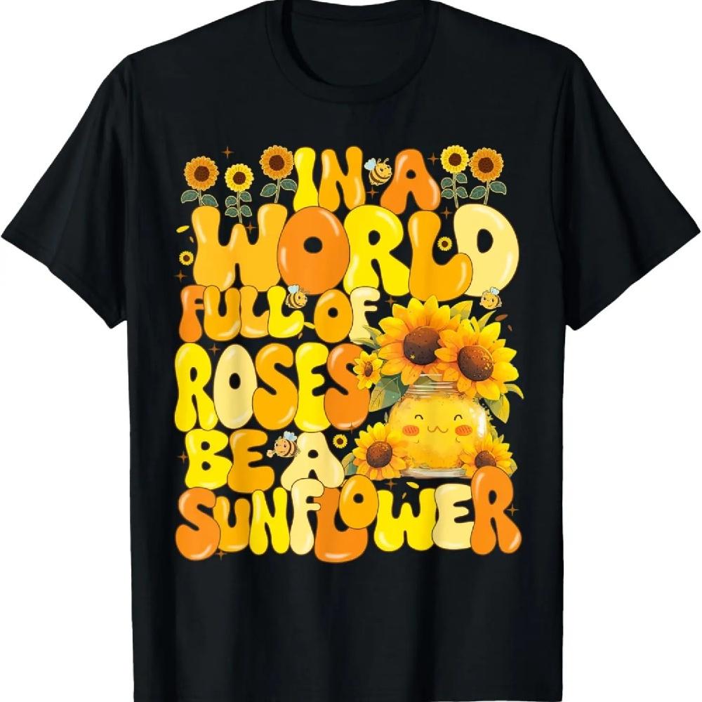 

In A World Full Of Roses Be A Sunflower Nature Lover T-Shirt XXXXXL