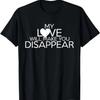 My Love Will Make You Disappear Funny Saying T Shirt