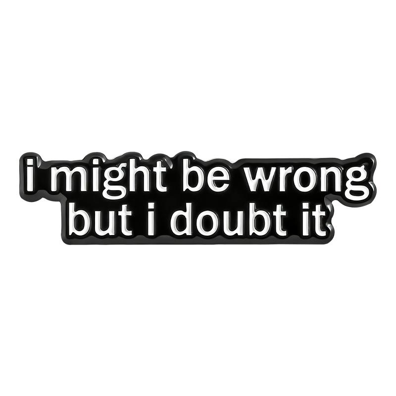 Я могу ошибаться, но сомневаюсь в этом Эмалевые значки Смешные саркастические броши Значки на лацкан Украшения с шутками черного юмора Подарок для друзей