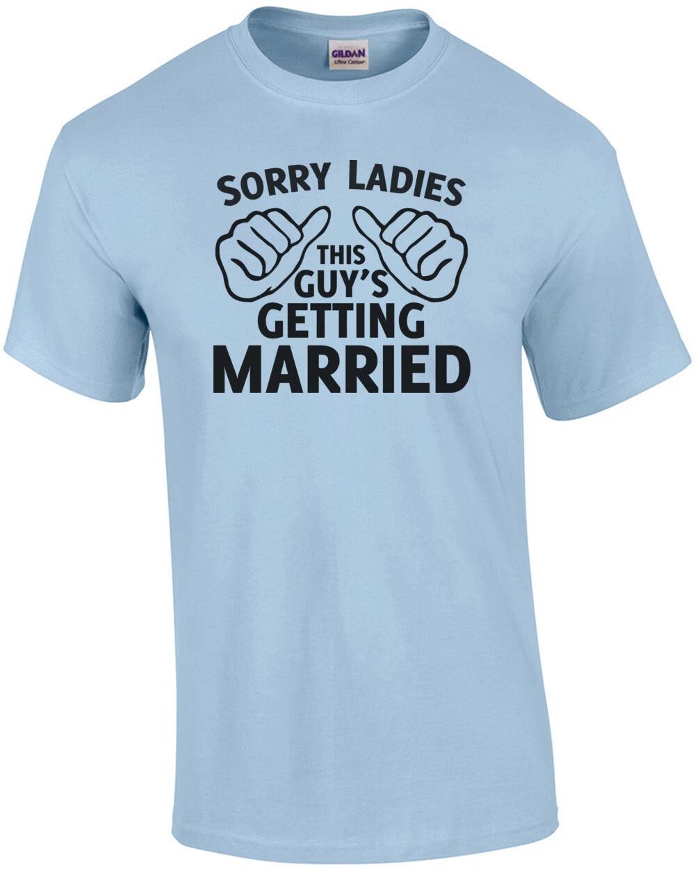 Sorry Ladies This Guy s Getting Married Shirt 4XL