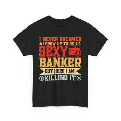 Funny Banker T Shirt I Never Dreamed Grow Up To Be Sexy