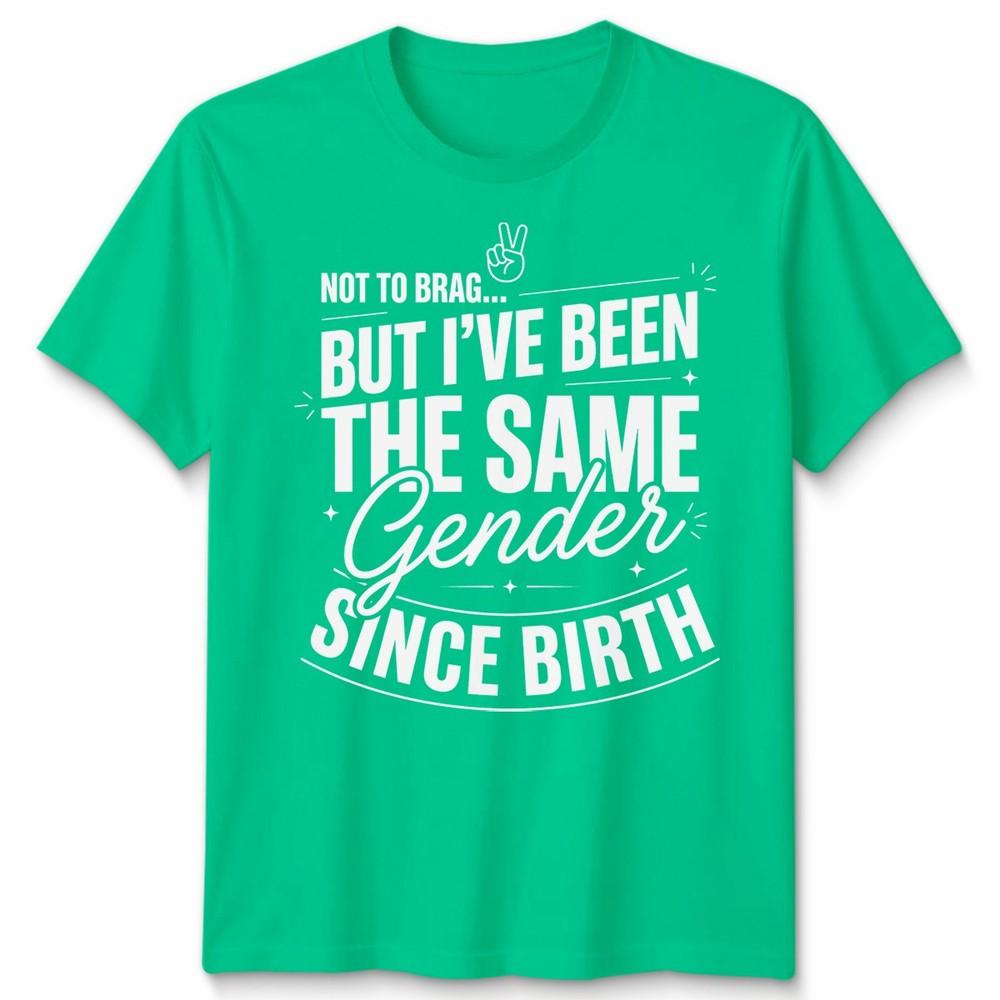 Not To Brag Unisex T Shirt But Ive Been The Same Gender Since Birth Funny Slogan S