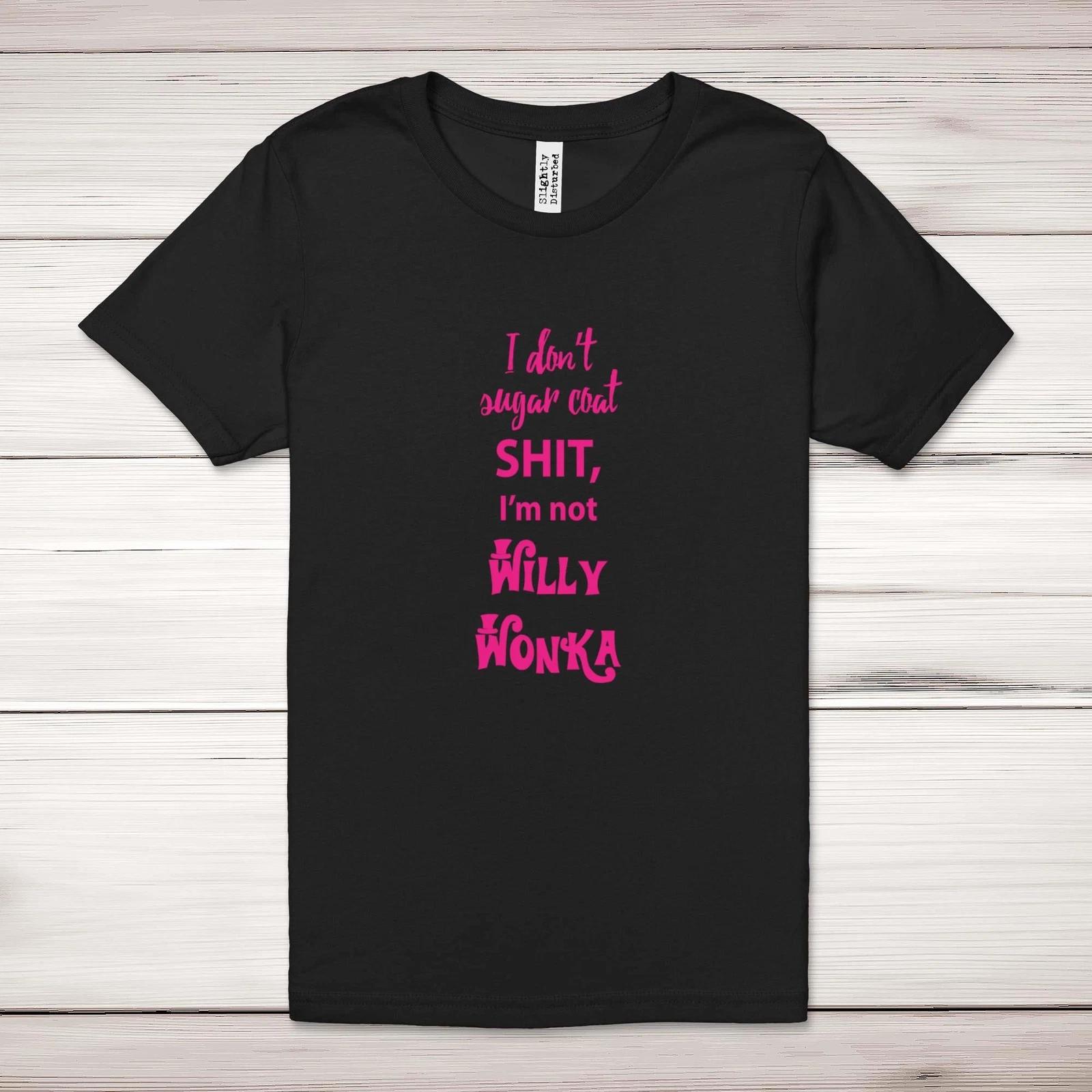 I Don t Sugar Coat Sh*t, I m Not Willy Wonka Adult T-Shirt 2XL