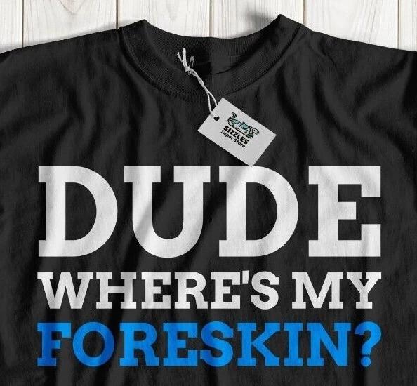 Dude Where s My Foreskin? T-Shirt Funny Circumcision Gifts Circumcised Boyfriend S
