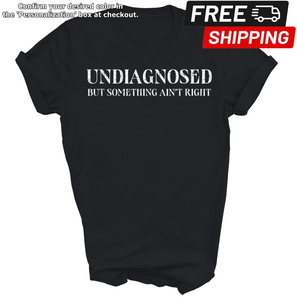 Undiagnosed But Something Ain#039t Right Funny Unisex Shirt Gift XXXXL
