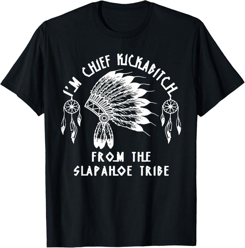 

I m Chief Kickabitch From The Slapahoe Tribe T-Shirt Unisex T-Shirt XXXXL