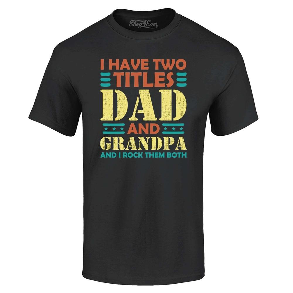 

I Have Two Titles Dad and Grandpa I Rock Them T-shirt Gpa Father s Day Shirt 4XL