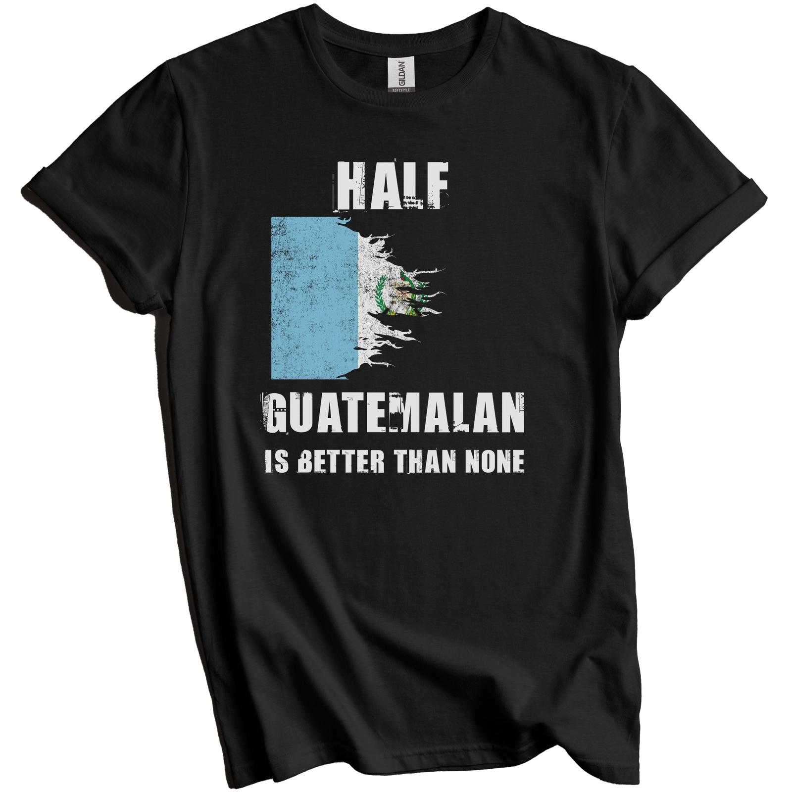 Half Guatemalan Is Better Than None Funny Guatemala T-Shirt XXXXL