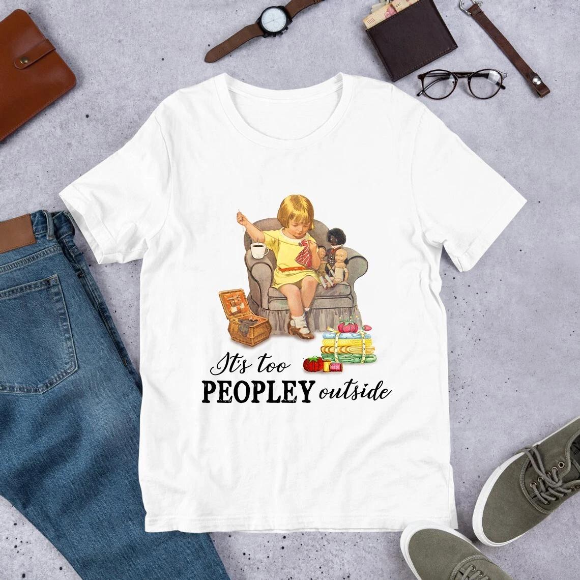 Men s and Women s T-shirts It s Too Peopley Outside Sewing Quilting S