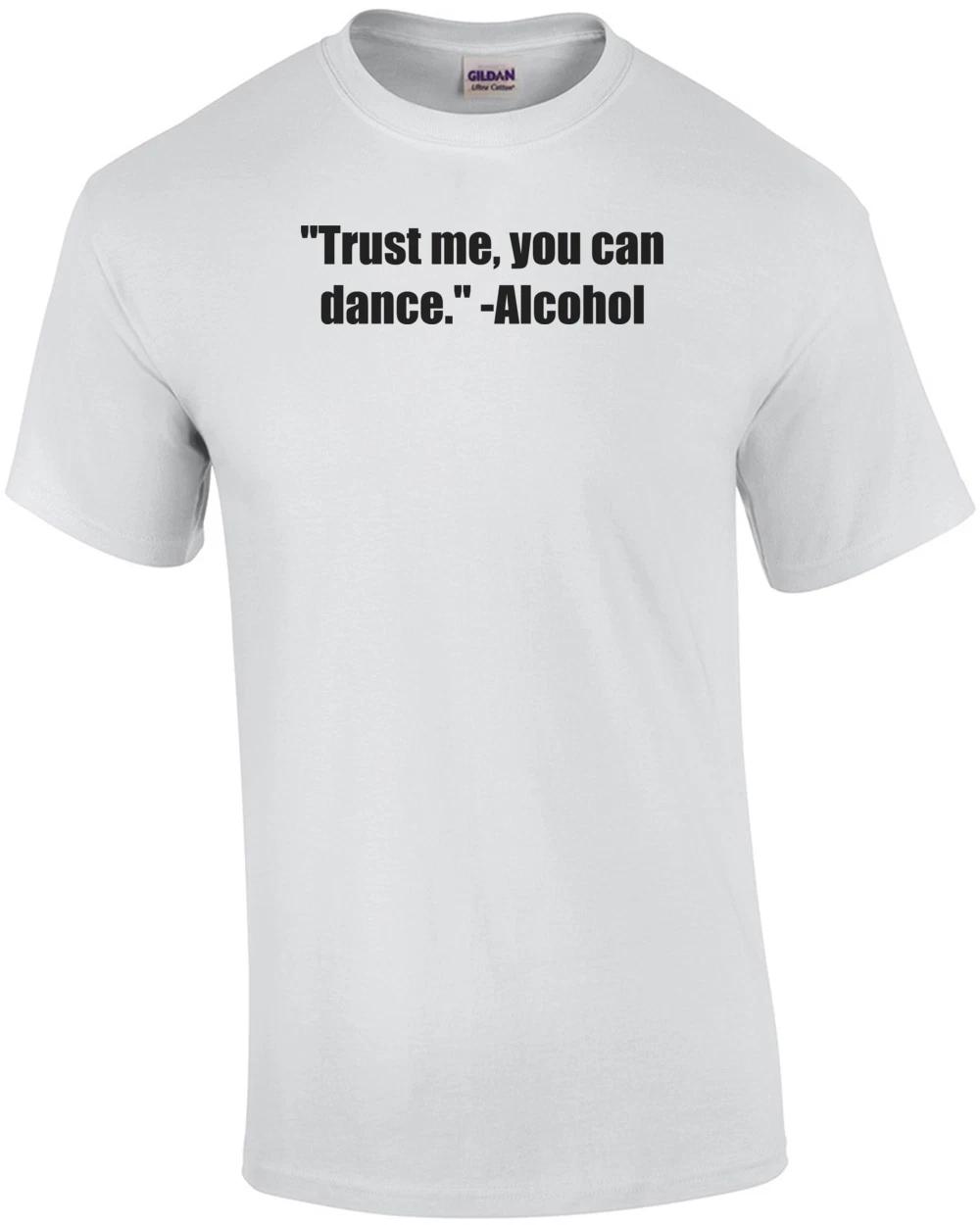 Trust me, you can dance.  -Alcohol Shirt S