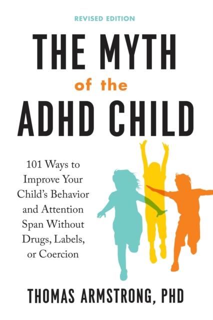The The Myth of the ADHD Child : 101 Ways To Improve Your Child's Behavior and Attention Span Without Drugs, Labels, or Coercion Book