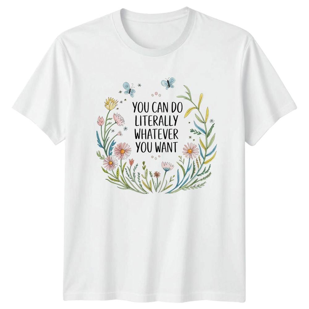 You Can Do Literally Whatever Unisexs TShirt Floral Botanical Inspirational S