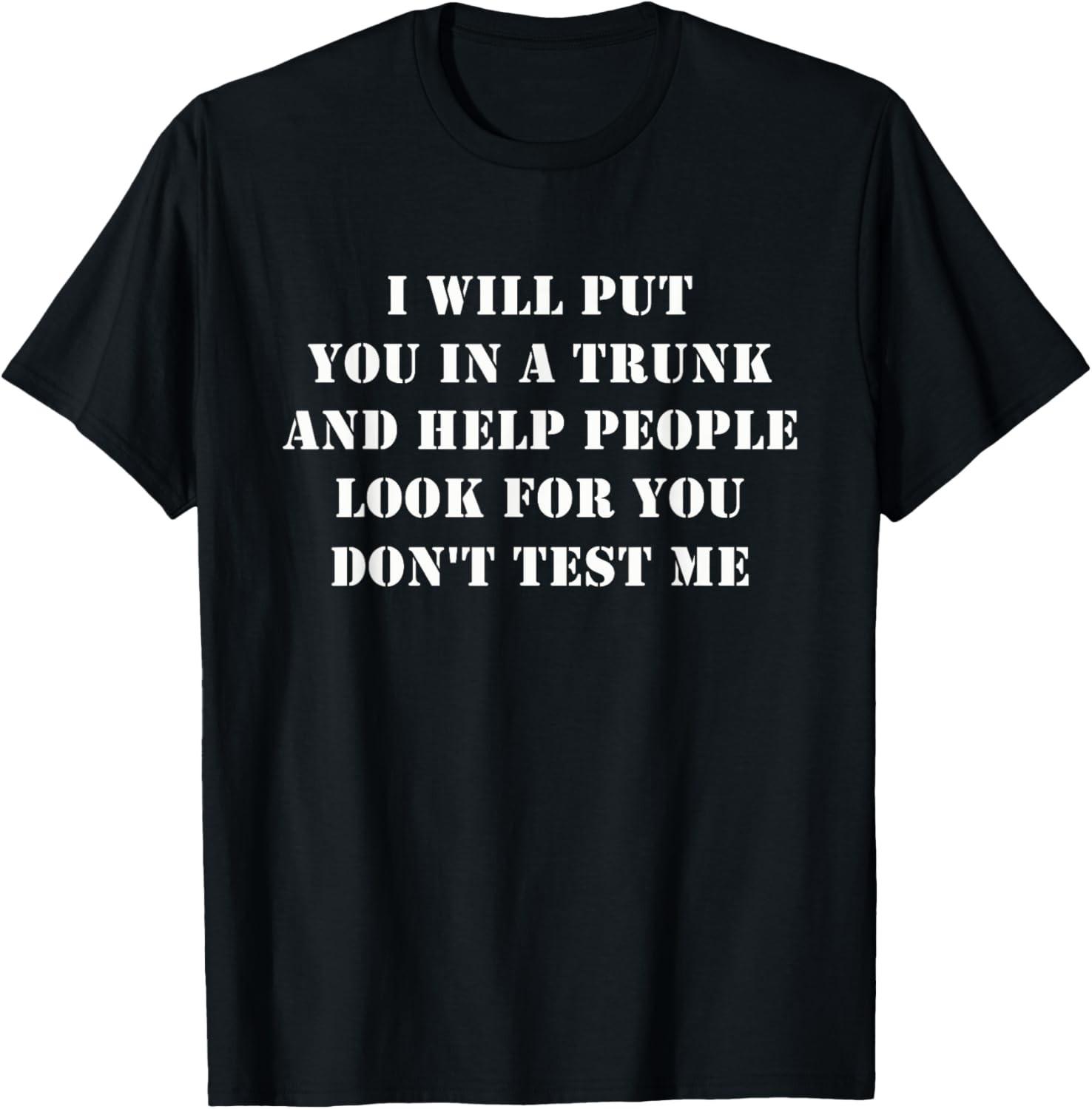 I Will Put You In A Trunk Funny Sarcasm Mens Womens T-Shirt Unisex T-Shirt XXXL