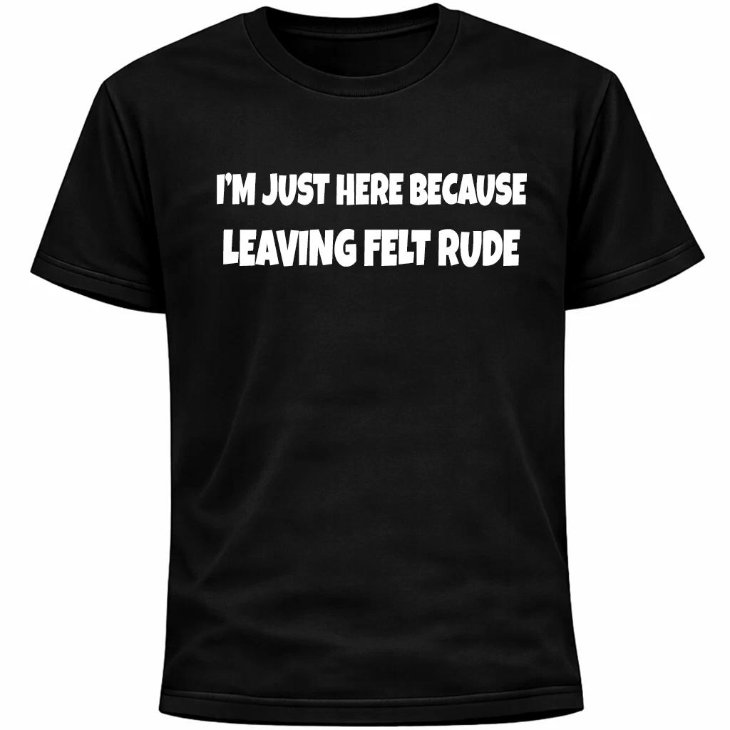 I’m Just Here Because Leaving Felt Rude Shirt | Funny Social Anxiety Humor 2XL