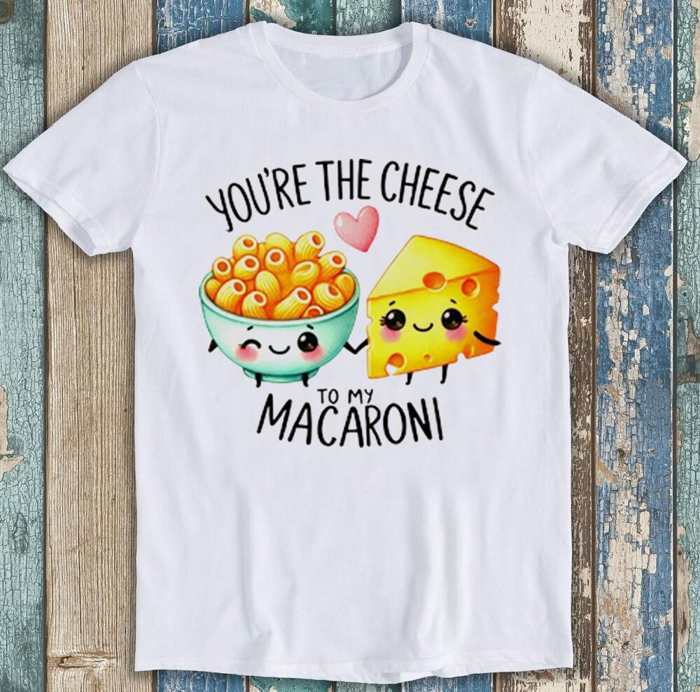Valentine's Day You're The Cheese To My Macaroni Funny Gift Tee T Shirt 1971
