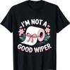 I'm Not A Good Wiper Funny Adult Humor T-Shirt