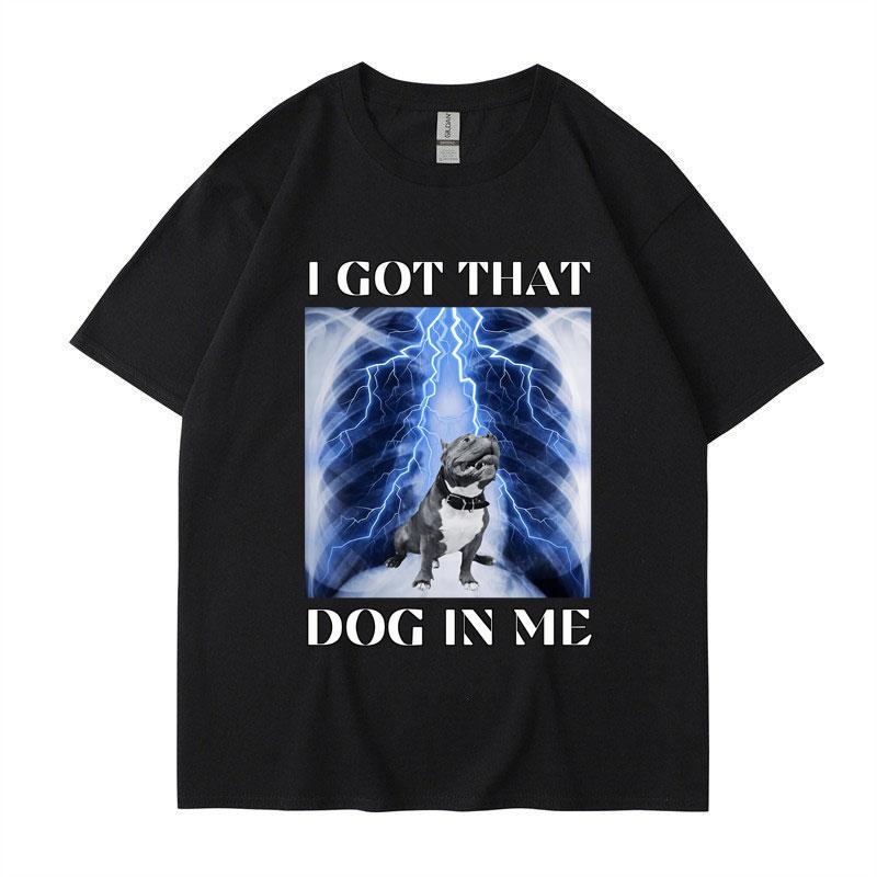 I Got That Dog in Me Funny Meme Print Tshirt Unisex Women Clothes Friends Gift Creativity Popular T Shirts Oversized Cotton Tees