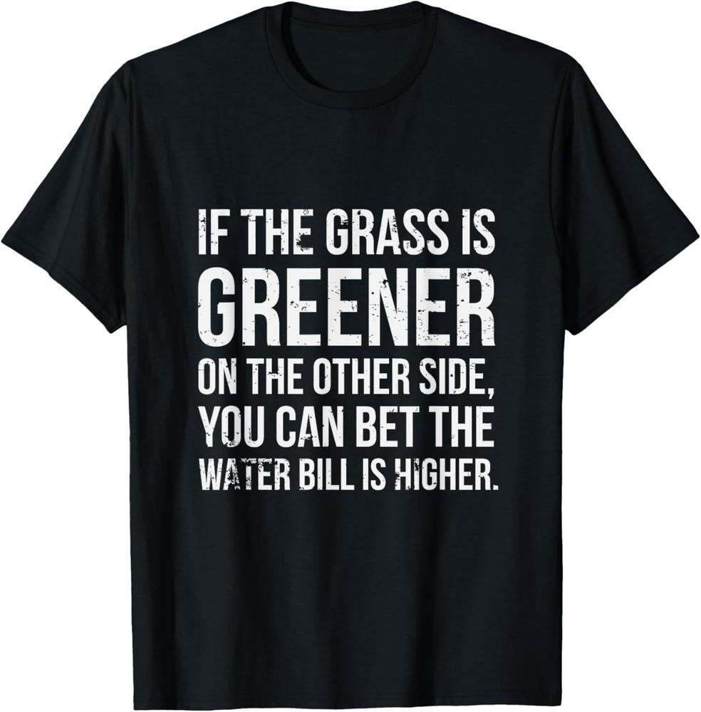 If the grass is greener on the other side Sarcastic Novelty T-Shirt Unisex T-Shirt S
