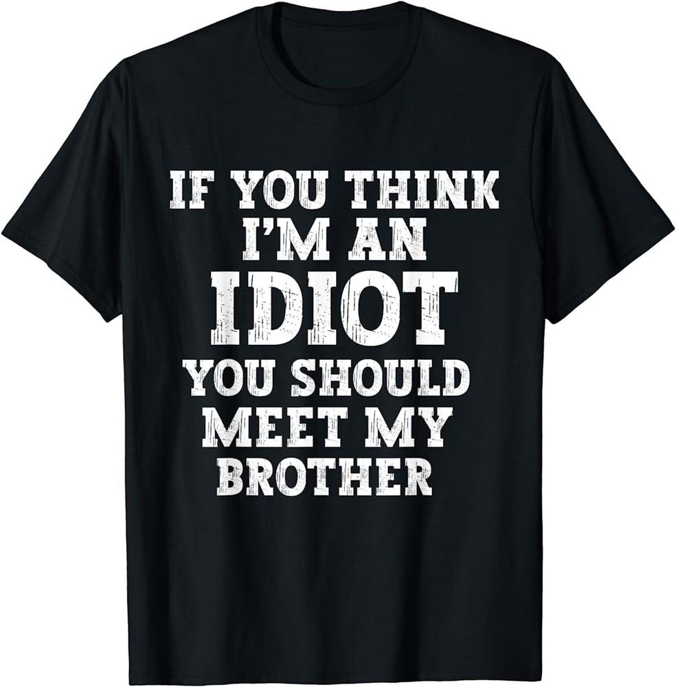 

If You Think I m An Idiot You Should Meet My Brother Funny T-Shirt Unisex T-Shirt M