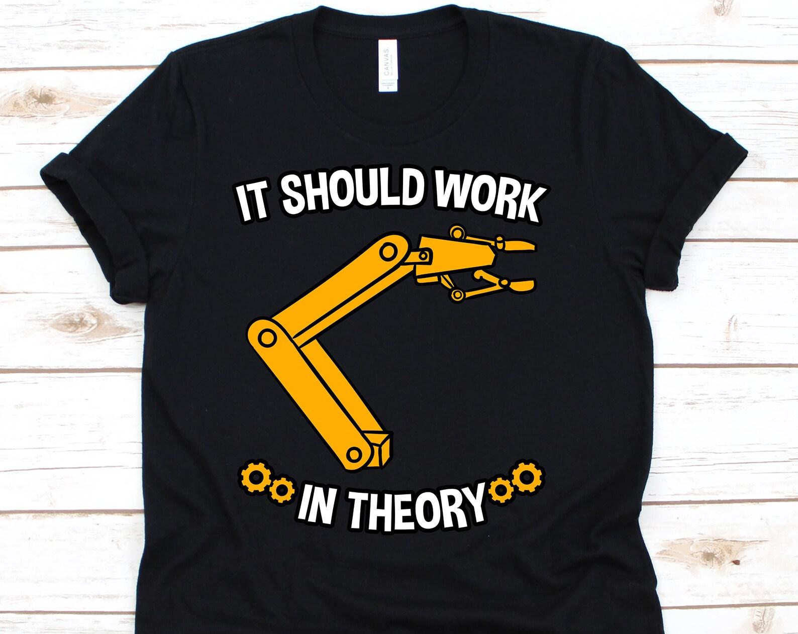 It Should Work In Theory Tshirt , Robot Shirt, Robot T Shirt, Robot Gift, Robot Tee, Robot Party, Robotics S