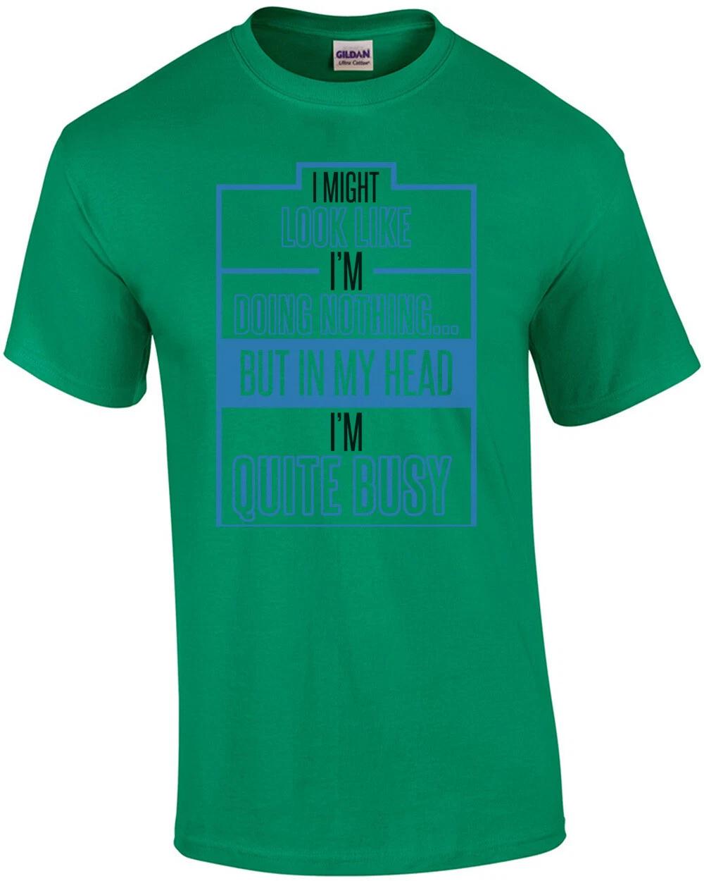 I Might Look Like I m Doing Nothing But In My Head I m Quite Busy T-Shirt 2XL
