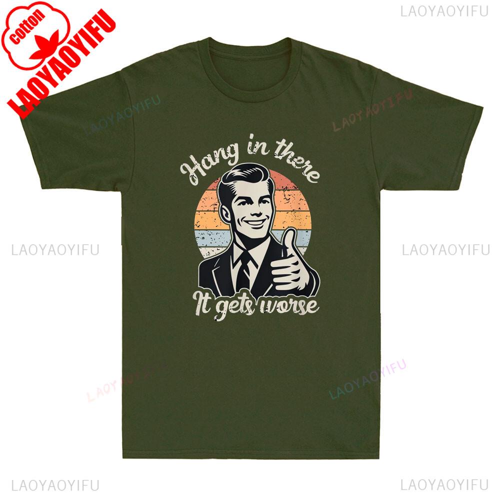 Hang in There It Gets Worse Funny Gentleman Sarcastic Humor Saying Mens Graphic Tshirts Funny Shirt Offensive Tee Cotton Tops
