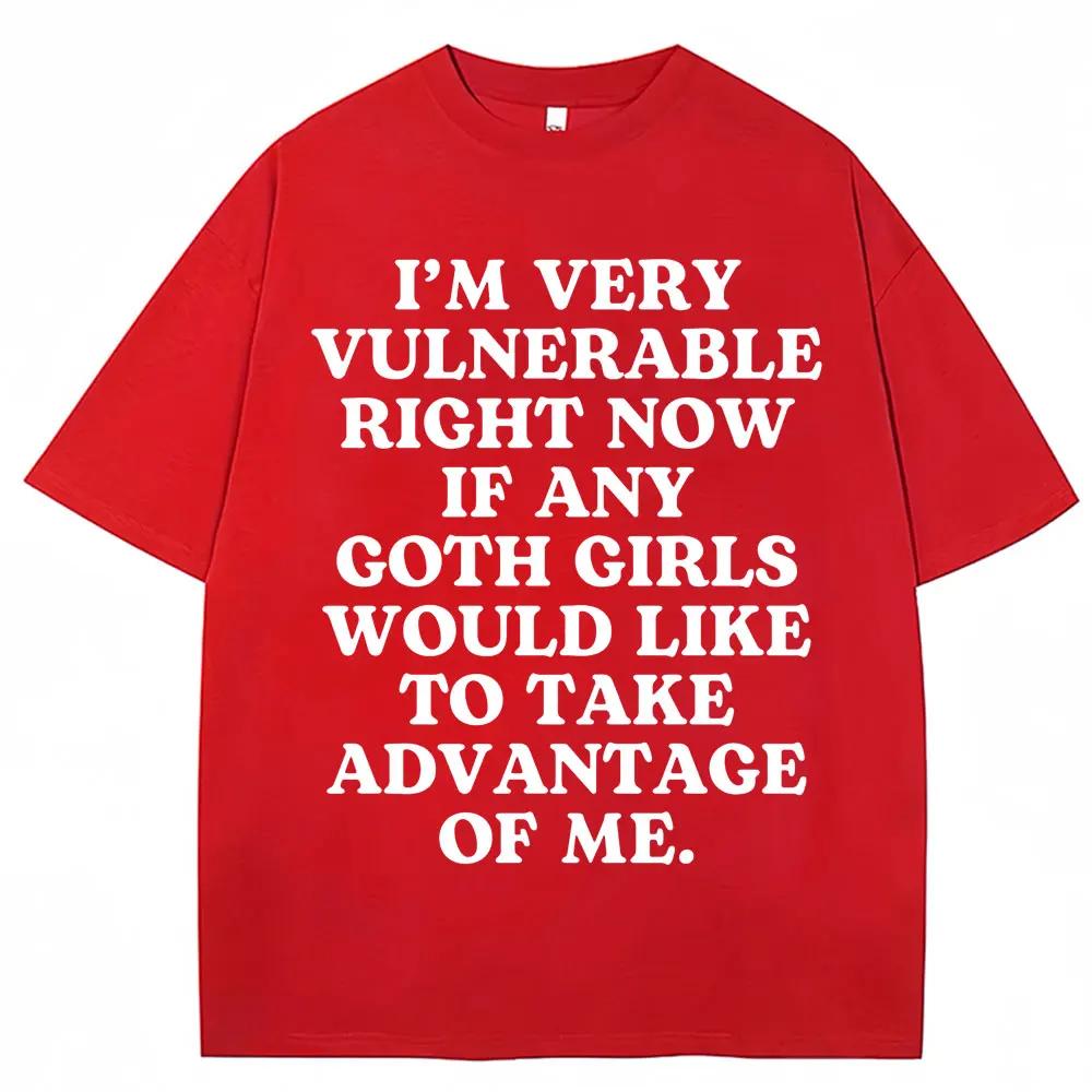 

Im Very Vulnerable Right Now If Any Goth Girls Would Like To Take Advantage of Me Letter Print Tshirt Funny Joke T Shirts 4XL