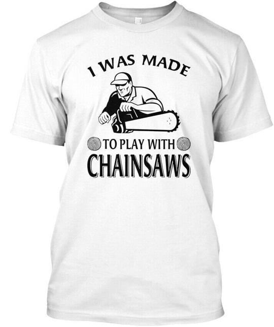 I Was Made Play With Chainsaws Logger T-Shirt S