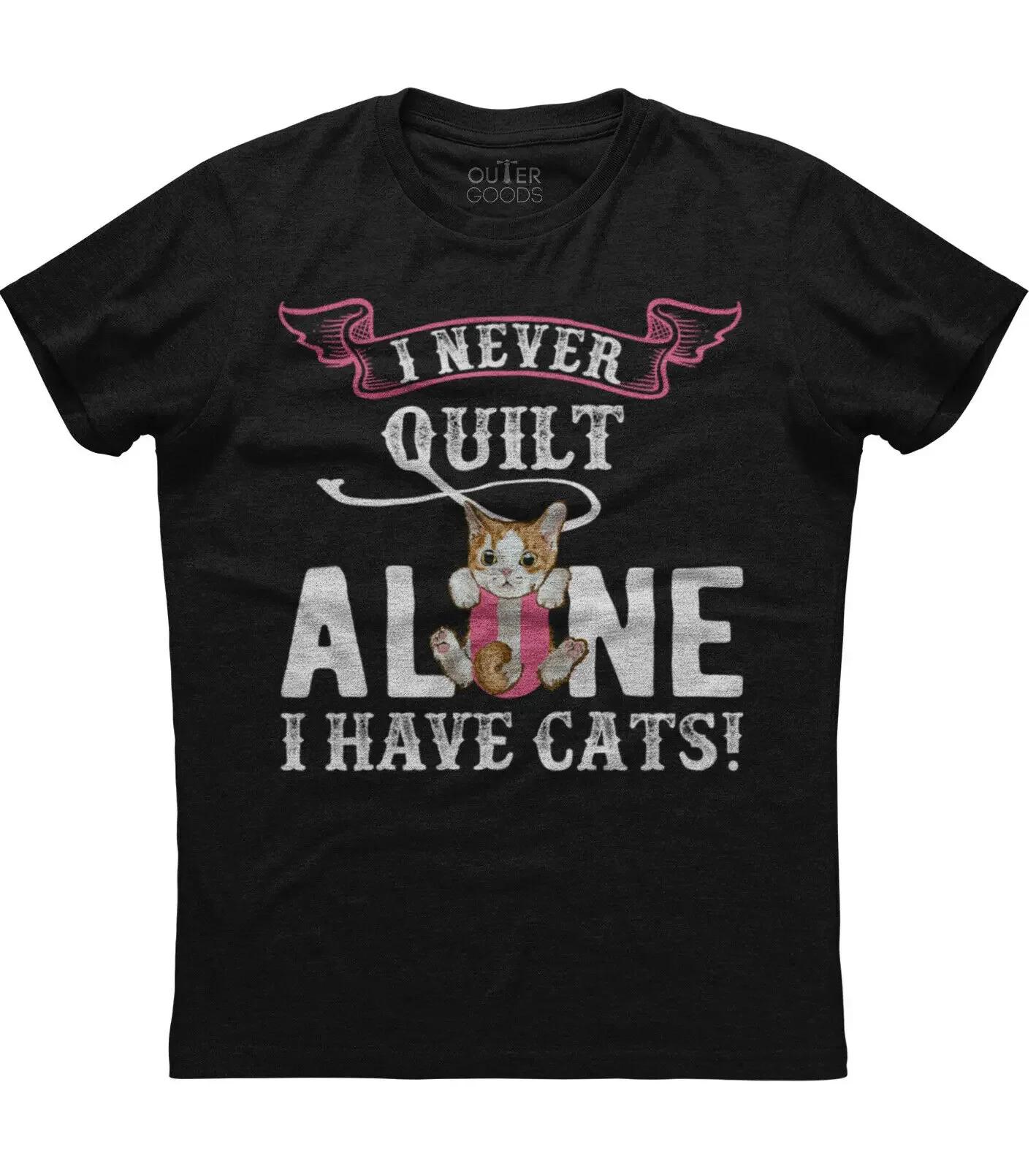 

I Never Quilt Alone I Have Cats Funny Cat Lovers Phrase TShirt Summer Cotton ONeck Short Sleeve Mens T Shirt New S3XL 4XL