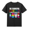 Be Careful Who You Hate It Could Be Someone You Love Lgbt Pride TShirt