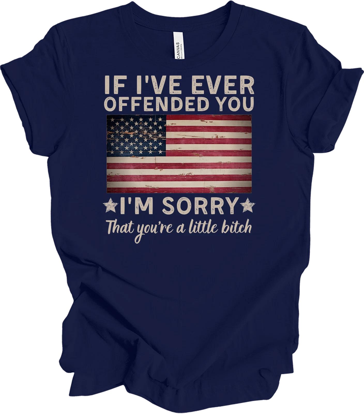 If I ve Ever Offended You I m Sorry Patriotic American Flag Funny Sarcastic Tee 4XL