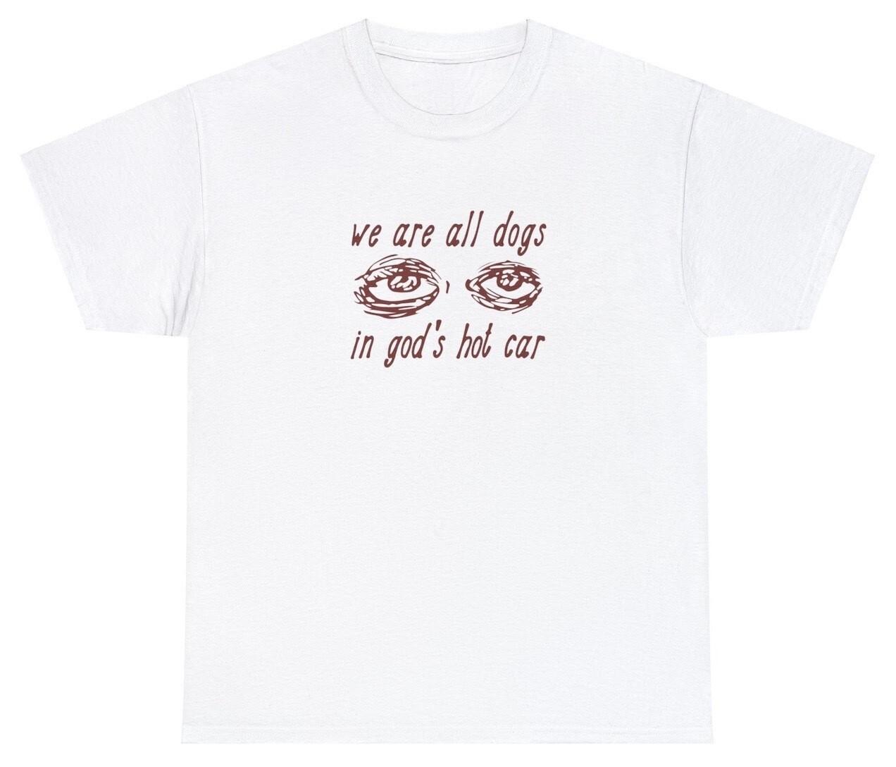 We Are All Dogs In God s Hot Car T Shirt Funny Oddly Specific Meme Christian Tee XXL