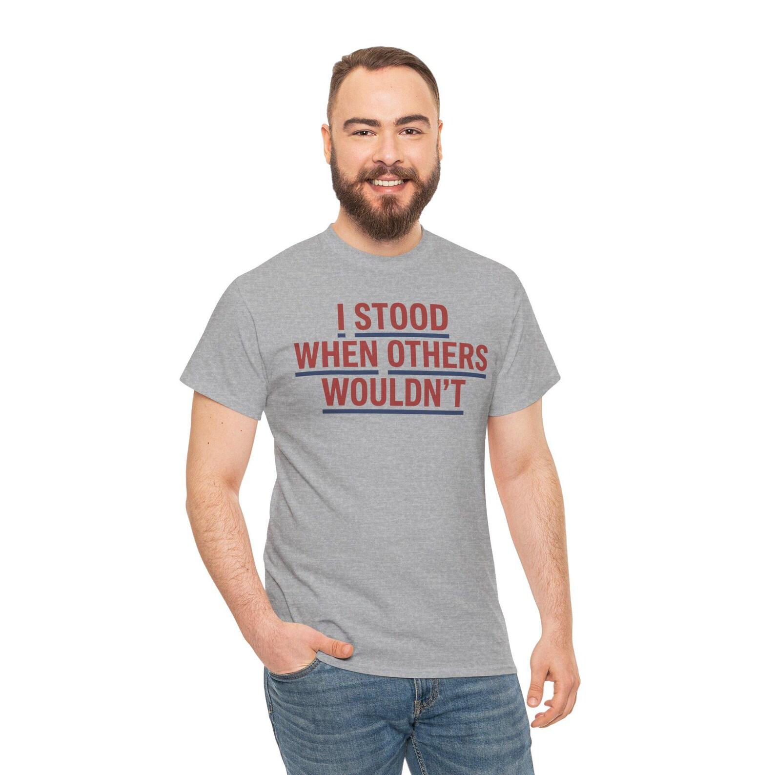 I Stood When Others Wouldn t T-Shirt | Patriotic Courage Tee | Military Support Shirt | Veteran Gift 3XL