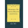 Memorial De Sainte Helene: Journal of the Private Life and Conversations of the Emperor Napoleon At Saint Helena; Two Vols. In One (Classic Reprint)