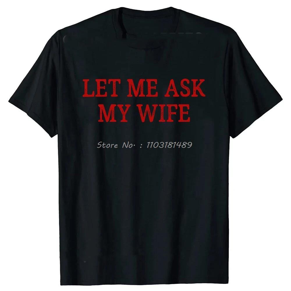 Let Me Ask My Wife T Shirts Vintage Style Graphic Cotton Streetwear Short Sleeve Christmas Gifts Tshirt Unisexs Oversized  Tshirt