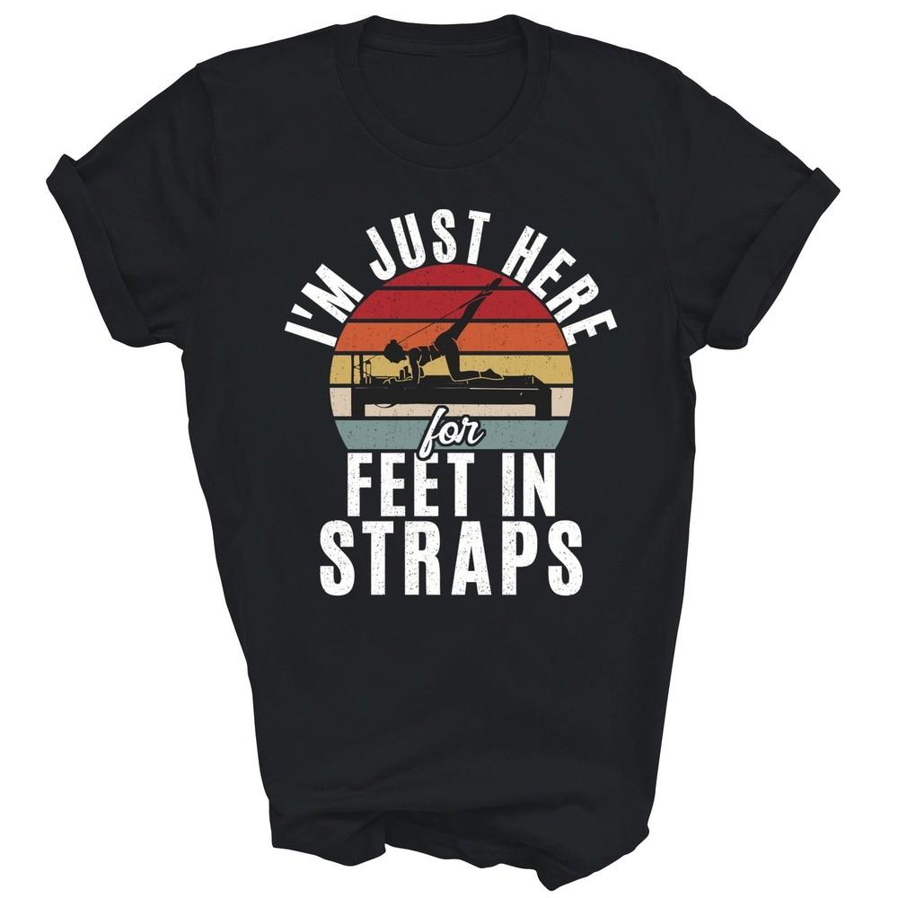 

Im Just Here For Feet In Straps Funny Pilates Unisex Shirt Gift 4XL