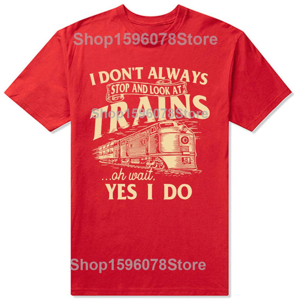 I Dont Always Stop And Look At Trains Railroad T Shirts Men Humor Streetwear Tee Shirt Short Sleeve Unisex Loose Clothing